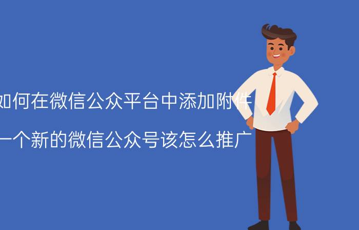 如何在微信公众平台中添加附件 一个新的微信公众号该怎么推广？